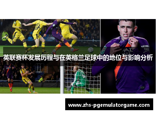 英联赛杯发展历程与在英格兰足球中的地位与影响分析