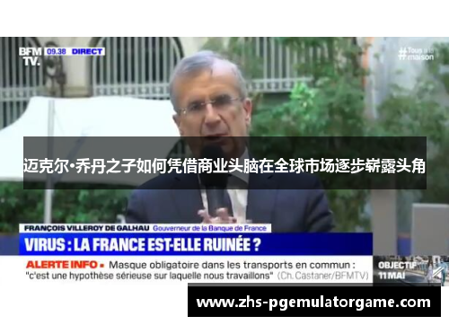 迈克尔·乔丹之子如何凭借商业头脑在全球市场逐步崭露头角