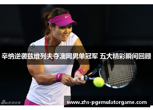 辛纳逆袭兹维列夫夺澳网男单冠军 五大精彩瞬间回顾