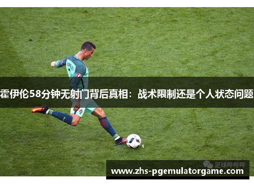 霍伊伦58分钟无射门背后真相：战术限制还是个人状态问题