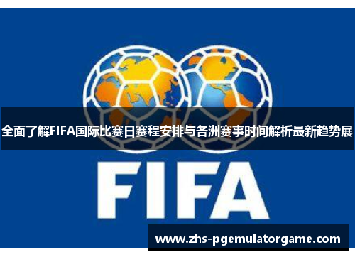 全面了解FIFA国际比赛日赛程安排与各洲赛事时间解析最新趋势展 全面了解FIFA国际比赛日赛程安排与各洲赛事时间解析最新趋势展