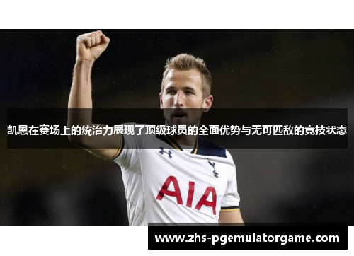 凯恩在赛场上的统治力展现了顶级球员的全面优势与无可匹敌的竞技状态 凯恩在赛场上的统治力展现了顶级球员的全面优势与无可匹敌的竞技状态