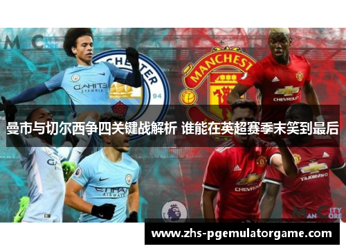 曼市与切尔西争四关键战解析 谁能在英超赛季末笑到最后